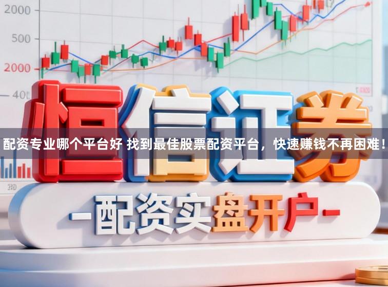配资专业哪个平台好 找到最佳股票配资平台，快速赚钱不再困难！
